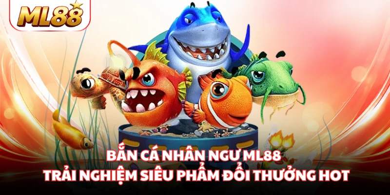 Bắn Cá Nhân Ngư ML88 - Trải Nghiệm Siêu Phẩm Đổi Thưởng HOT