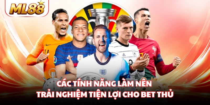 Các tính năng làm nên trải nghiệm tiện lợi cho bet thủ