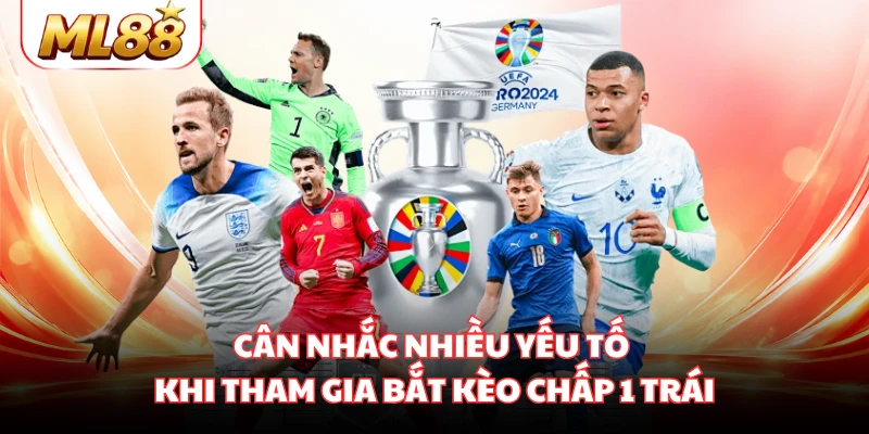 Cân nhắc nhiều yếu tố khi tham gia bắt kèo chấp 1 trái