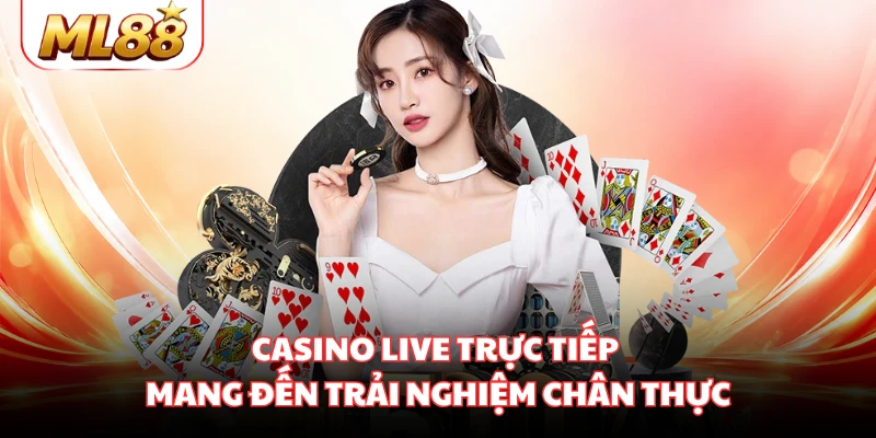 Casino live trực tiếp mang đến trải nghiệm chân thực