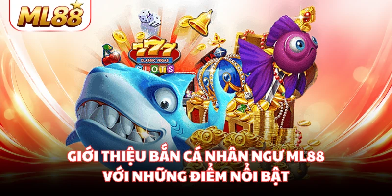 Giới thiệu bắn cá nhân ngư ML88 với những điểm nổi bật