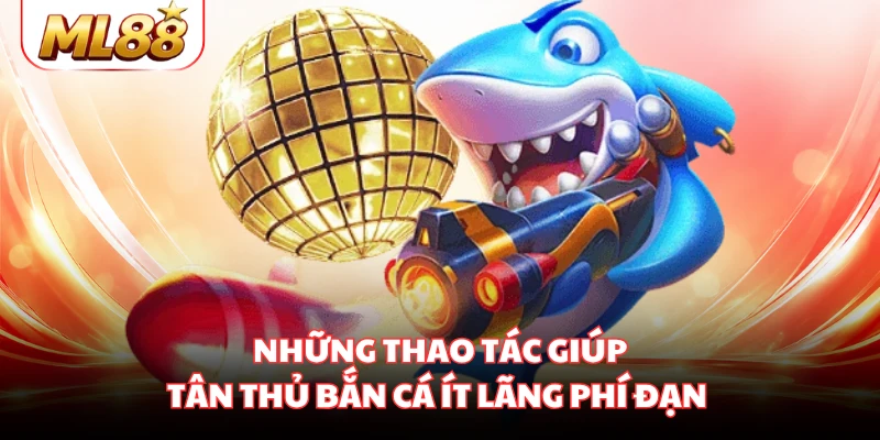 Những thao tác giúp tân thủ bắn cá ít lãng phí đạn